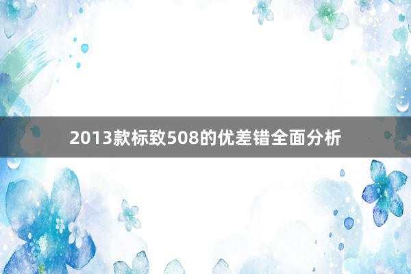 2013款标致508的优差错全面分析