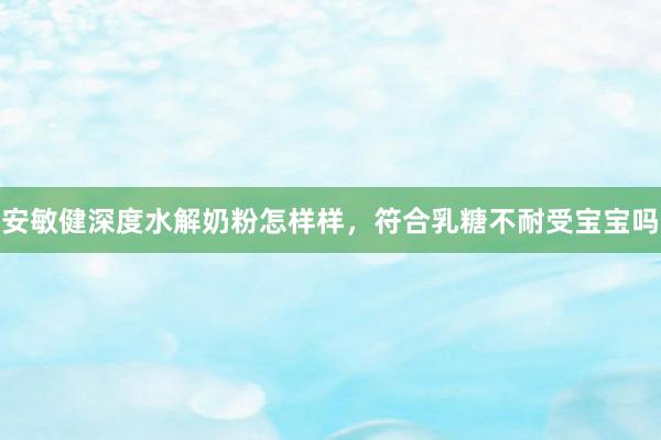 安敏健深度水解奶粉怎样样，符合乳糖不耐受宝宝吗